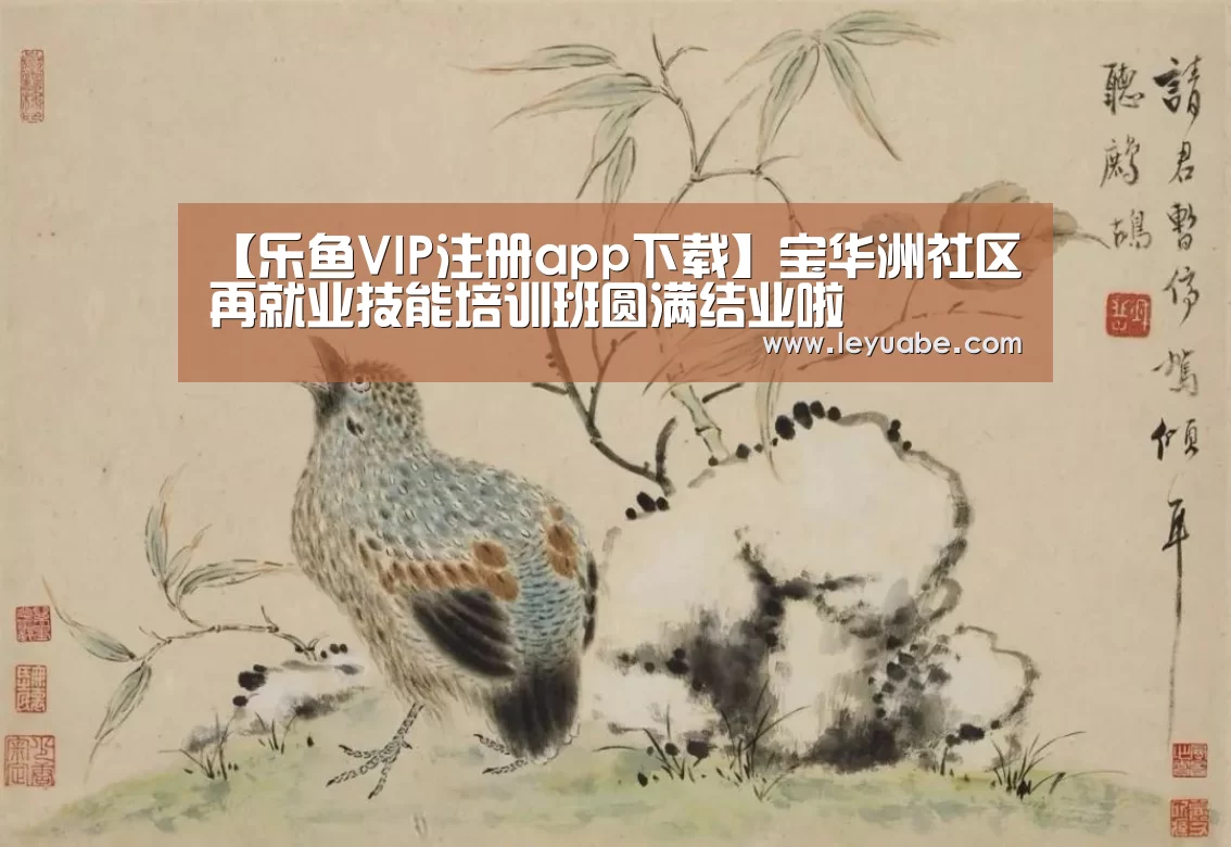 【乐鱼VIP注册app下载】宝华洲社区再就业技能培训班圆满结业啦(图2) 登录入口