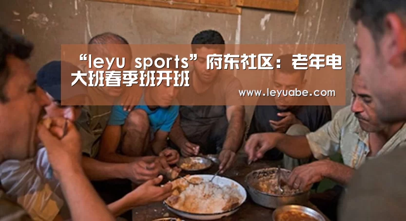 “leyu sports”府东社区:老年电大班春季班开班(图2) 乐鱼VIP注册app下载