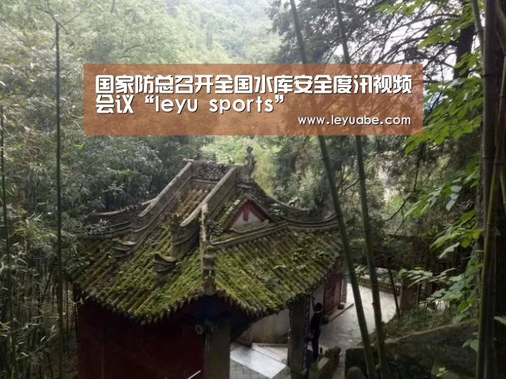 国家防总召开全国水库安全度汛视频会议“leyu sports”(图2) 乐鱼体育