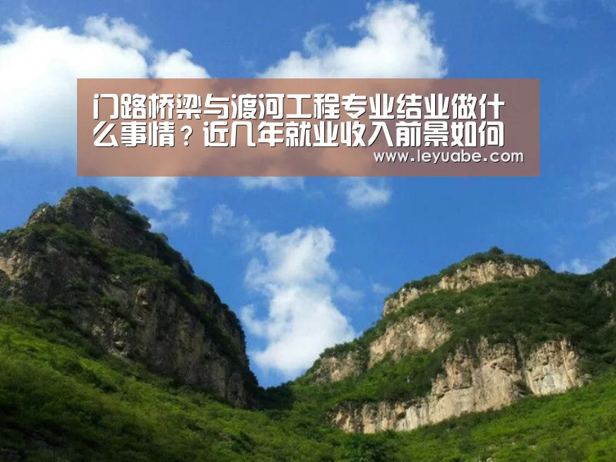 门路桥梁与渡河工程专业结业做什么事情?近几年就业收入前景如何“乐鱼体育”(图1) 乐鱼体育
