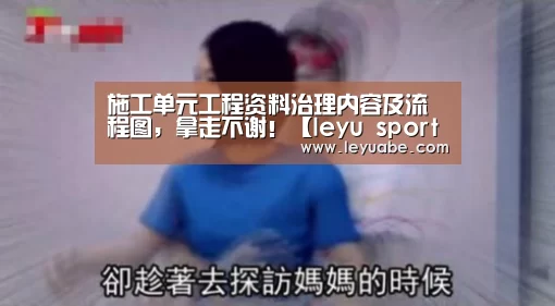 施工单元工程资料治理内容及流程图,拿走不谢!【leyu sports】(图2) 乐鱼VIP注册app下载
