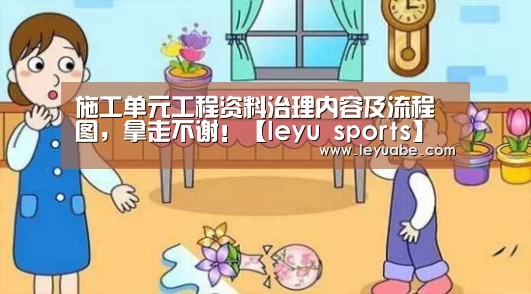 施工单元工程资料治理内容及流程图,拿走不谢!【leyu sports】(图4) 乐鱼VIP注册app下载