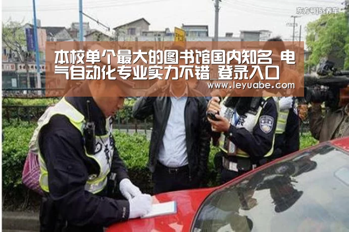 本校单个最大的图书馆国内知名 电气自动化专业实力不错_登录入口(图1) 乐鱼体育