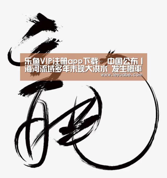 乐鱼VIP注册app下载-
中国公布丨海河流域多年未现大洪水 发生概率增大 水利部门这样部署防御事情(图3) 乐鱼体育